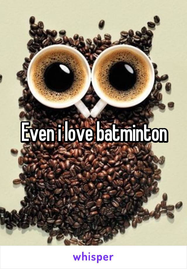 Even i love batminton
