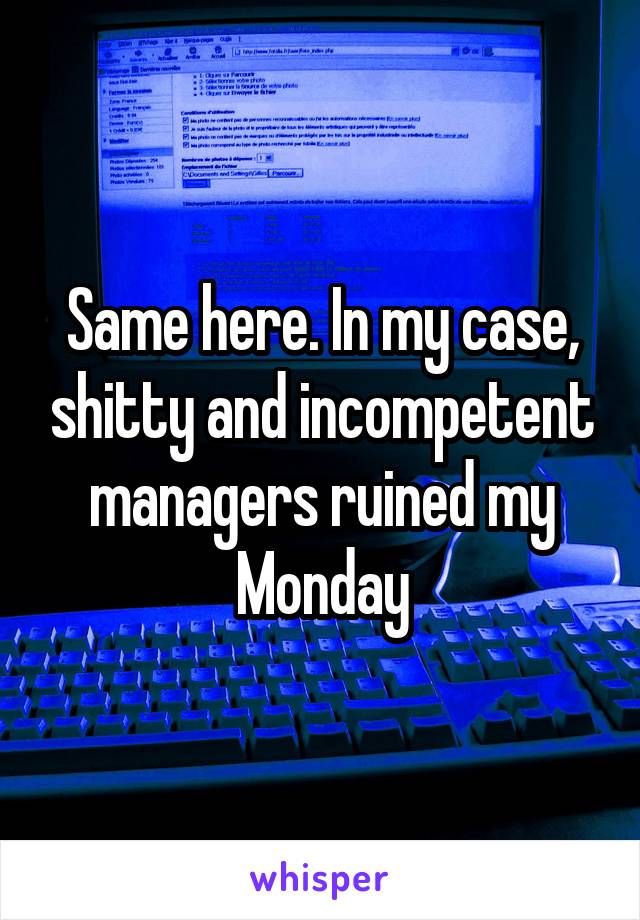 Same here. In my case, shitty and incompetent managers ruined my Monday