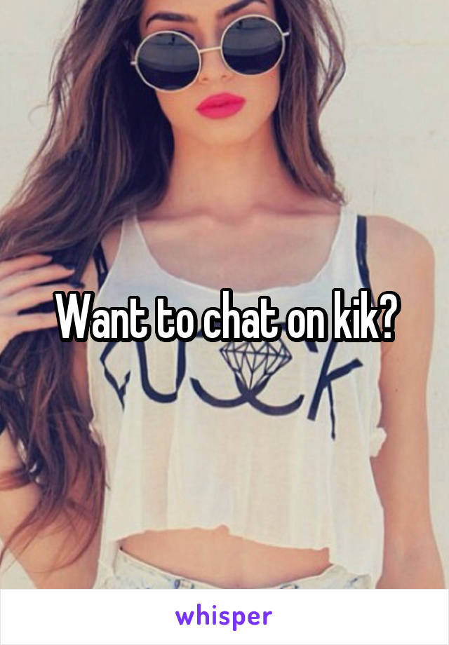 Want to chat on kik?