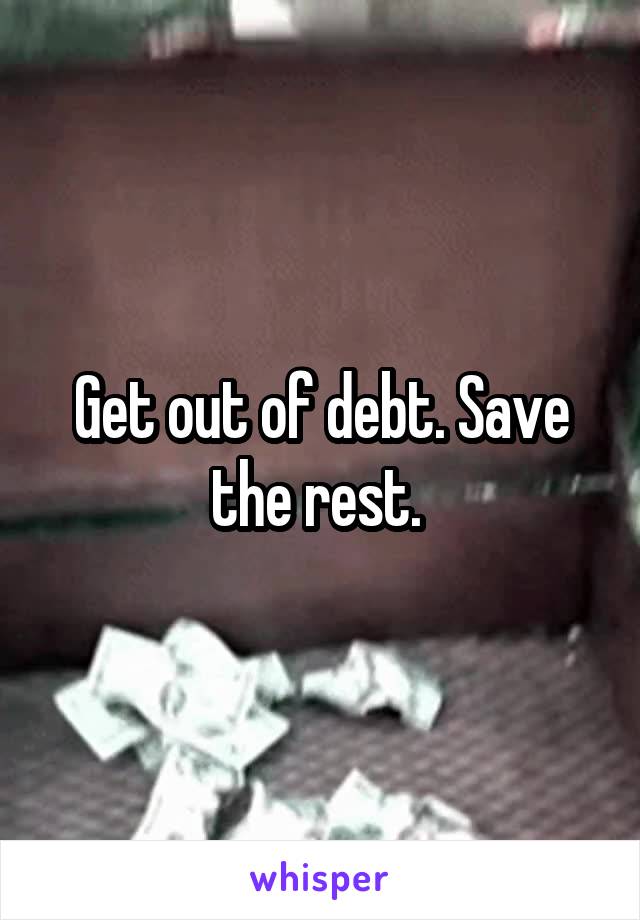 Get out of debt. Save the rest. 