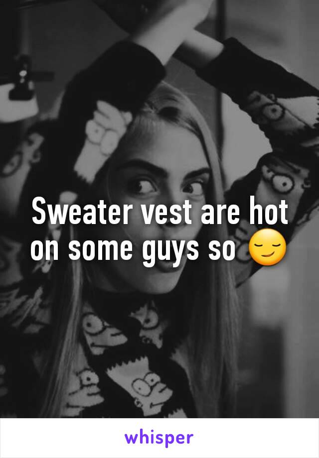 Sweater vest are hot on some guys so 😏