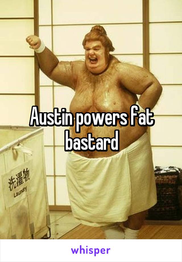 Austin powers fat bastard