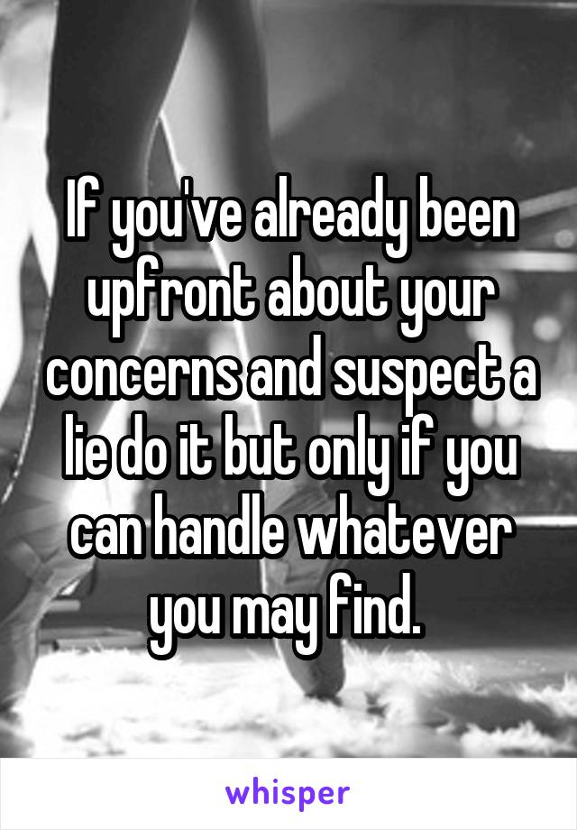 If you've already been upfront about your concerns and suspect a lie do it but only if you can handle whatever you may find. 
