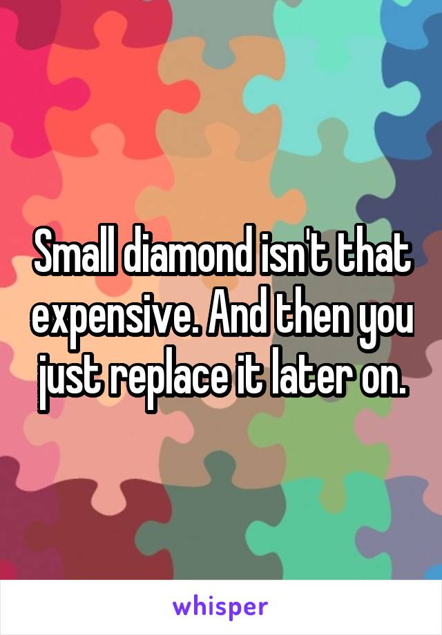Small diamond isn't that expensive. And then you just replace it later on.