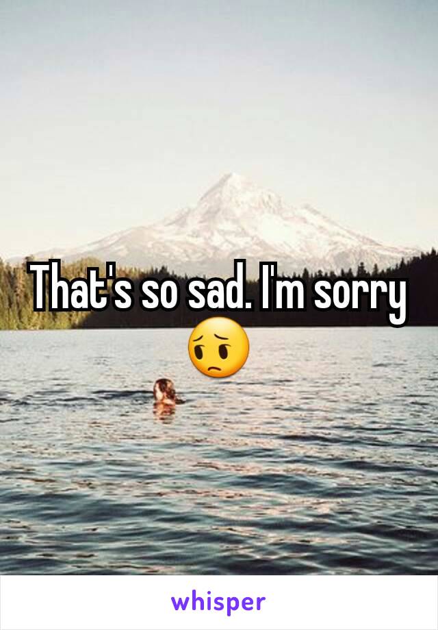 That's so sad. I'm sorry 😔
