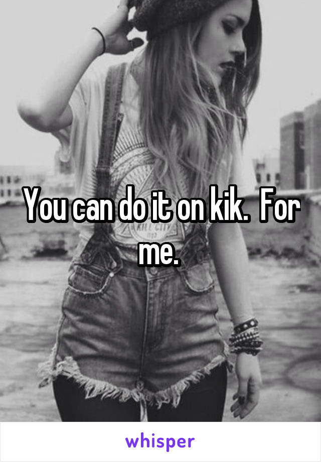 You can do it on kik.  For me. 