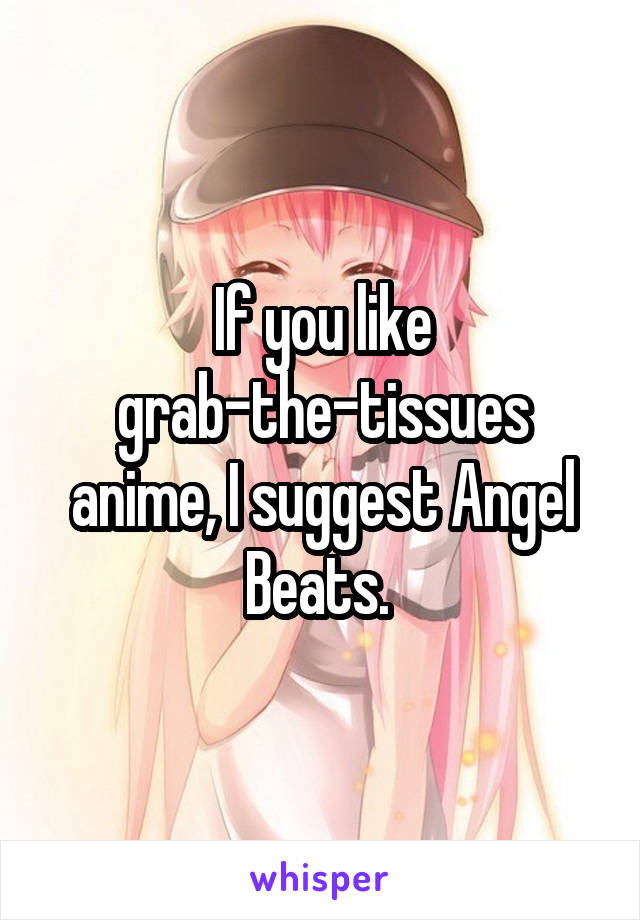 If you like grab-the-tissues anime, I suggest Angel Beats. 