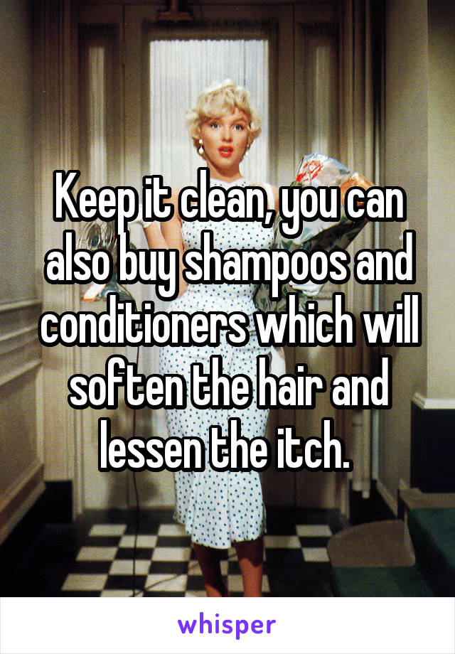 Keep it clean, you can also buy shampoos and conditioners which will soften the hair and lessen the itch. 