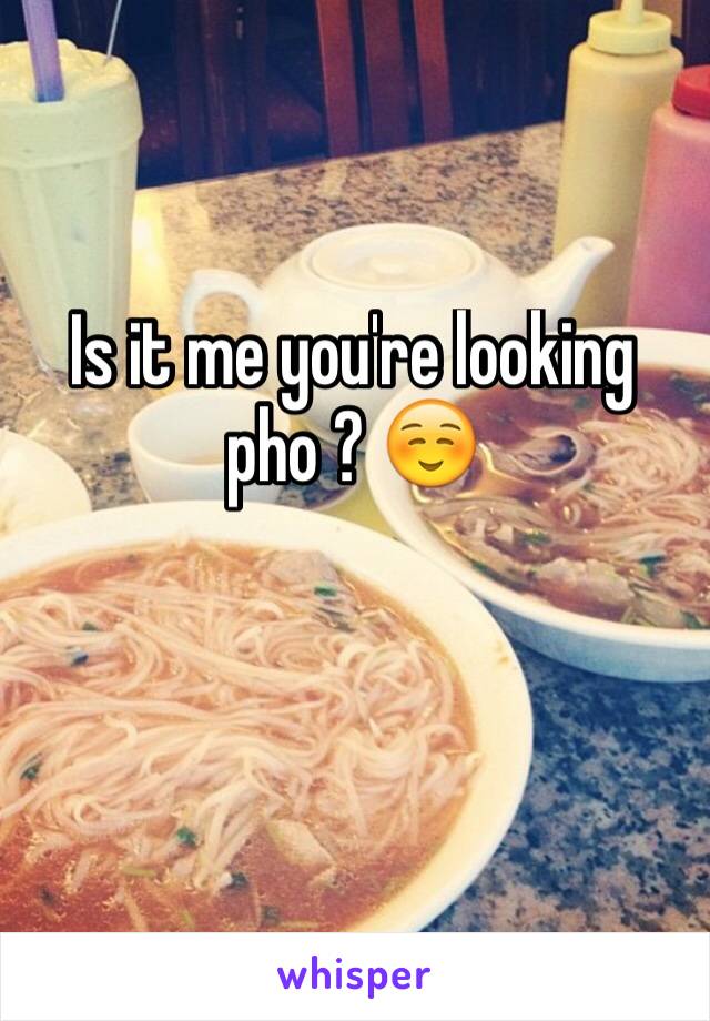 Is it me you're looking pho ? ☺️