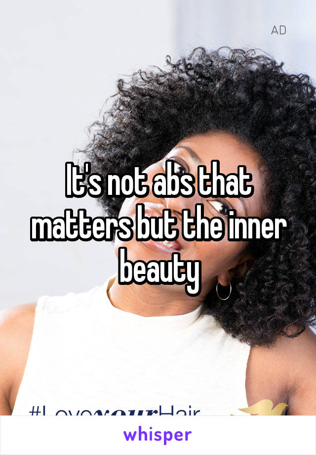 It's not abs that matters but the inner beauty