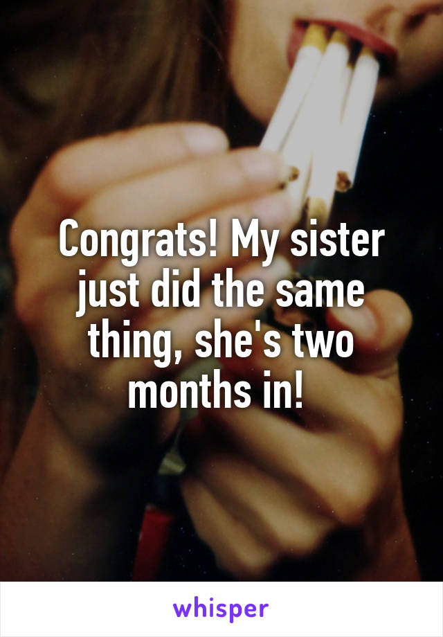 Congrats! My sister just did the same thing, she's two months in! 