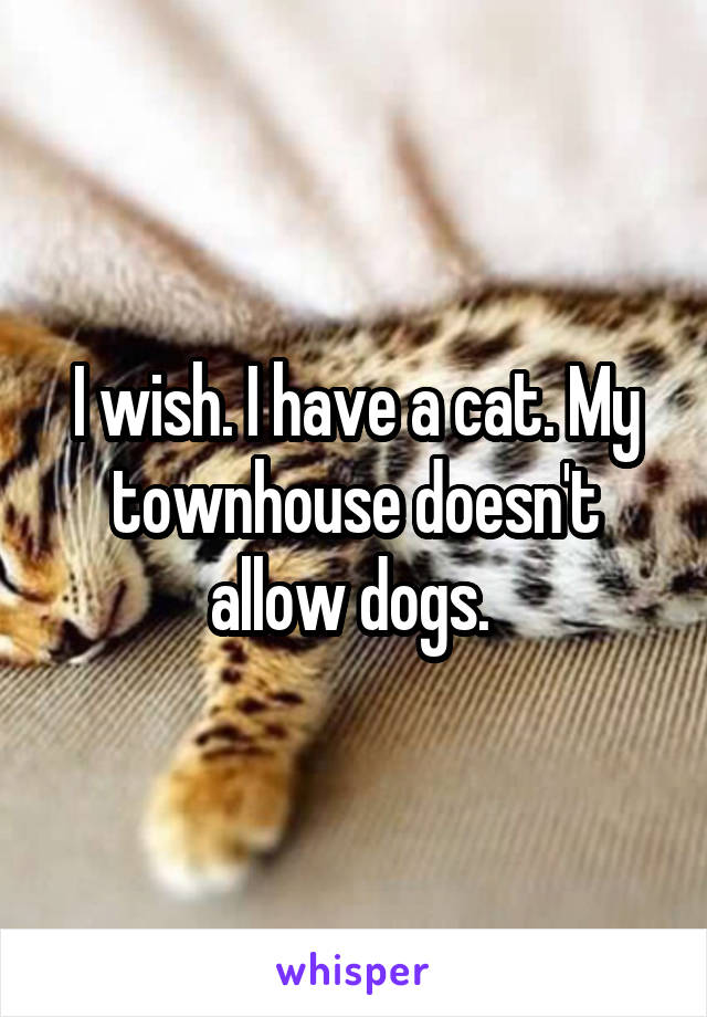 I wish. I have a cat. My townhouse doesn't allow dogs. 