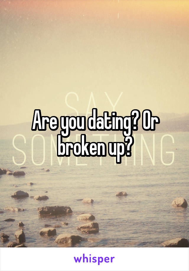 Are you dating? Or broken up?