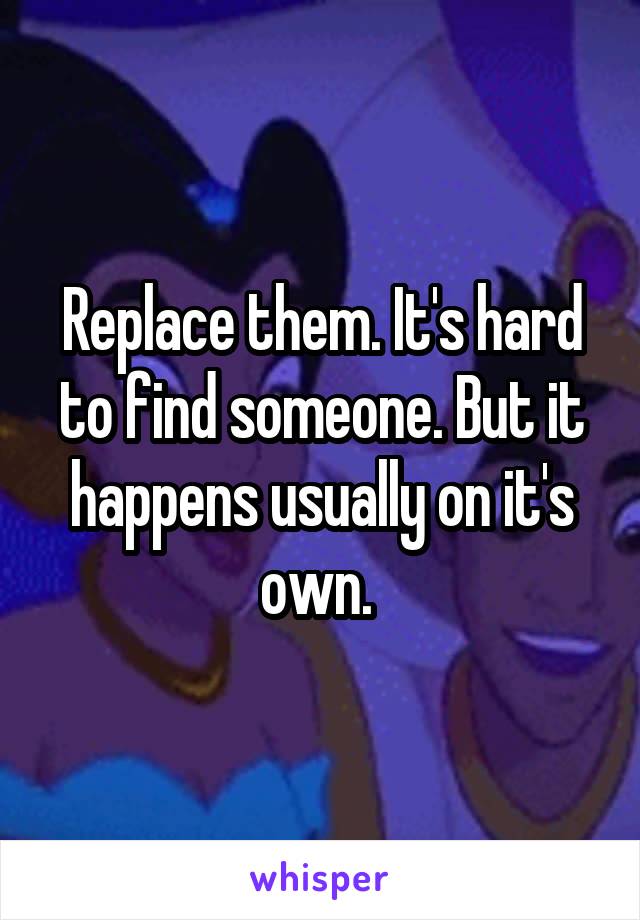 Replace them. It's hard to find someone. But it happens usually on it's own. 