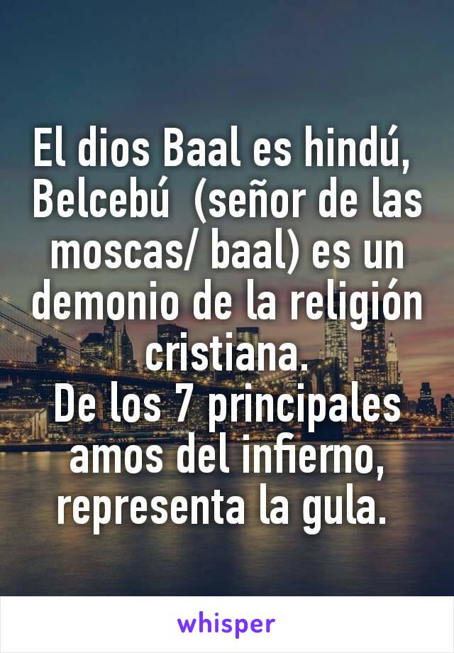 El dios Baal es hindú, 
Belcebú  (señor de las moscas/ baal) es un demonio de la religión cristiana.
De los 7 principales amos del infierno, representa la gula. 