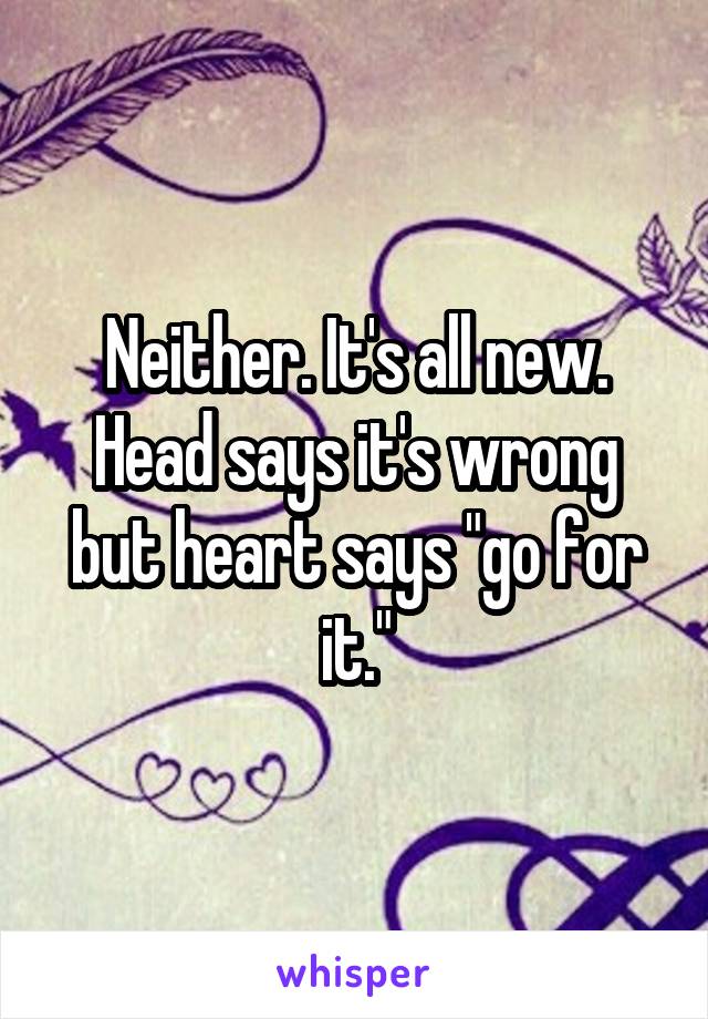 Neither. It's all new. Head says it's wrong but heart says "go for it."