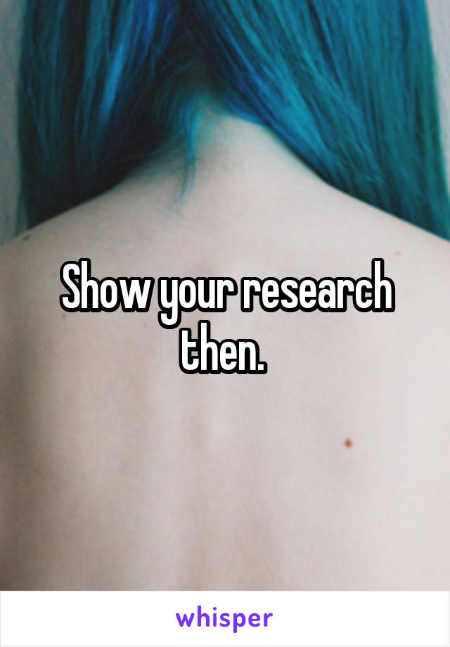 Show your research then. 