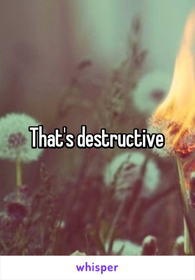 That's destructive 