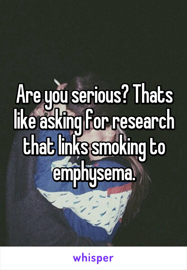 Are you serious? Thats like asking for research that links smoking to emphysema.