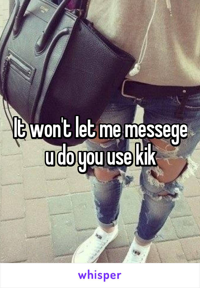 It won't let me messege u do you use kik