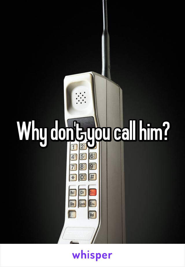 Why don't you call him?