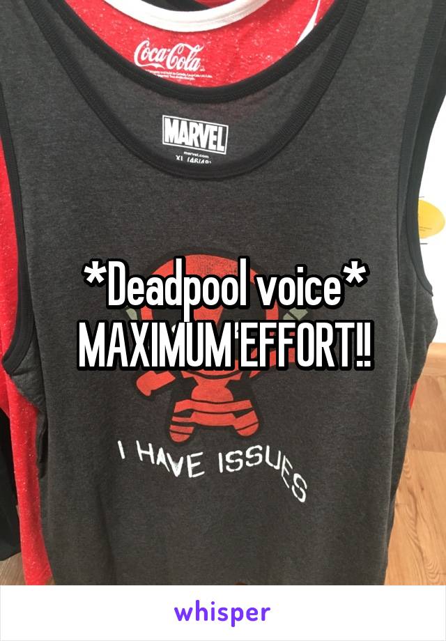 *Deadpool voice*
MAXIMUM EFFORT!!