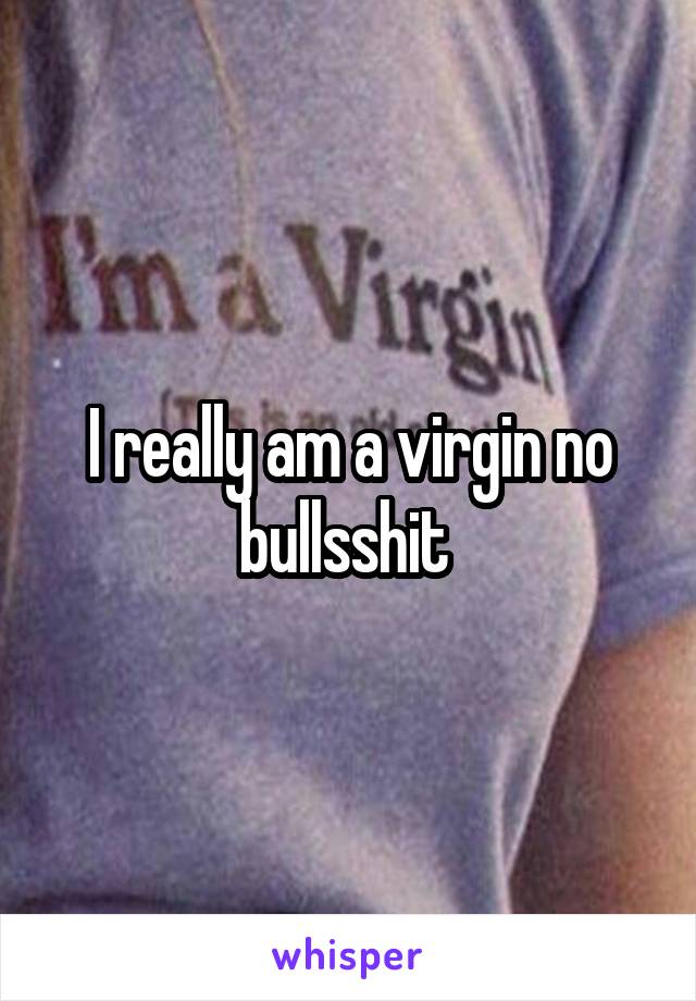 I really am a virgin no bullsshit 