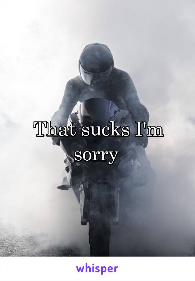 That sucks I'm sorry 