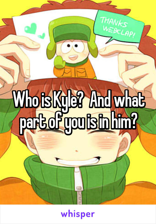 Who is Kyle?  And what part of you is in him?