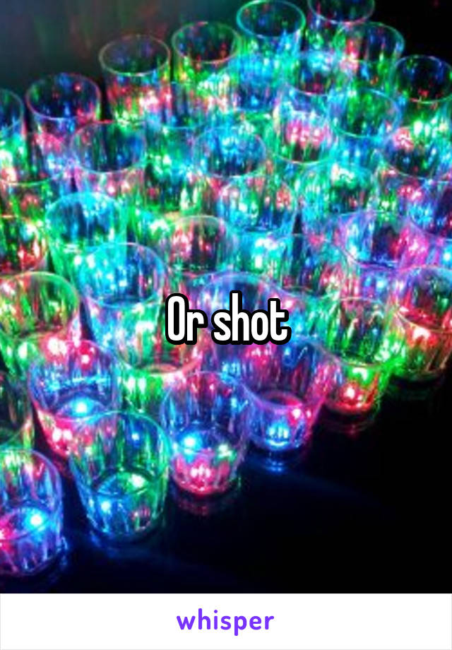 Or shot