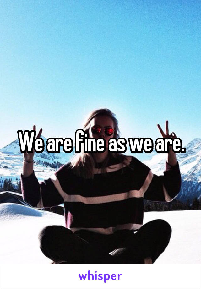 We are fine as we are.