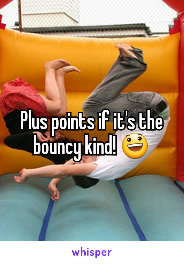 Plus points if it's the bouncy kind! 😃