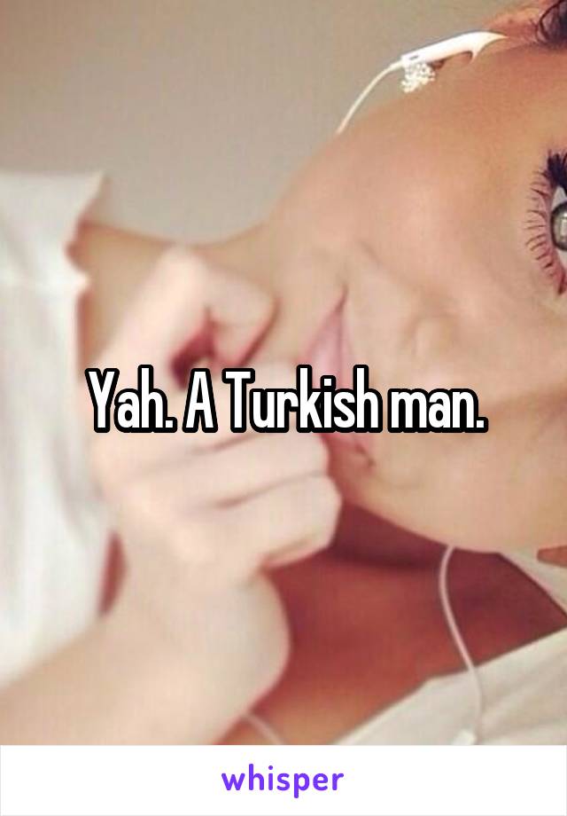 Yah. A Turkish man.