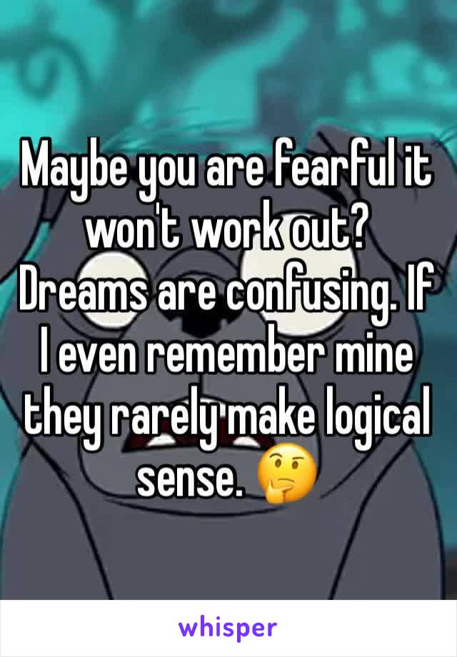 Maybe you are fearful it won't work out?  
Dreams are confusing. If I even remember mine they rarely make logical sense. 🤔