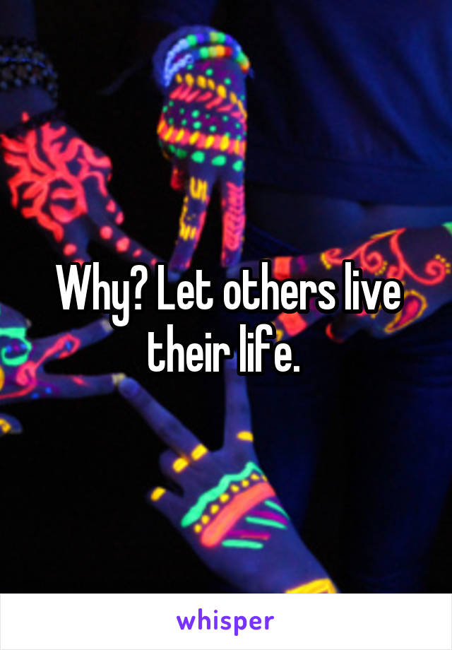 Why? Let others live their life. 
