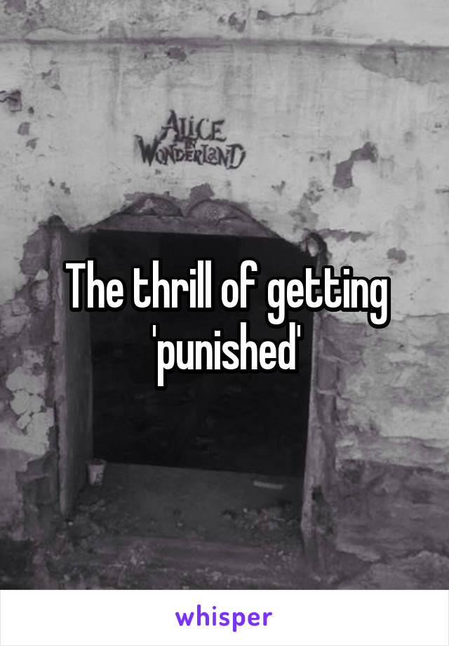 The thrill of getting 'punished'