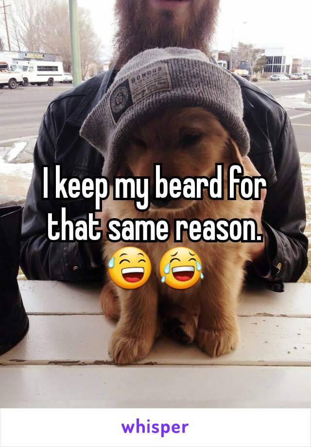 I keep my beard for that same reason. 😅😂
