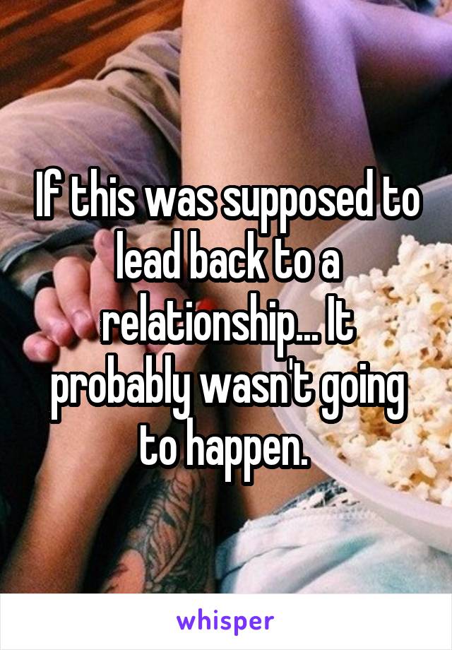 If this was supposed to lead back to a relationship... It probably wasn't going to happen. 