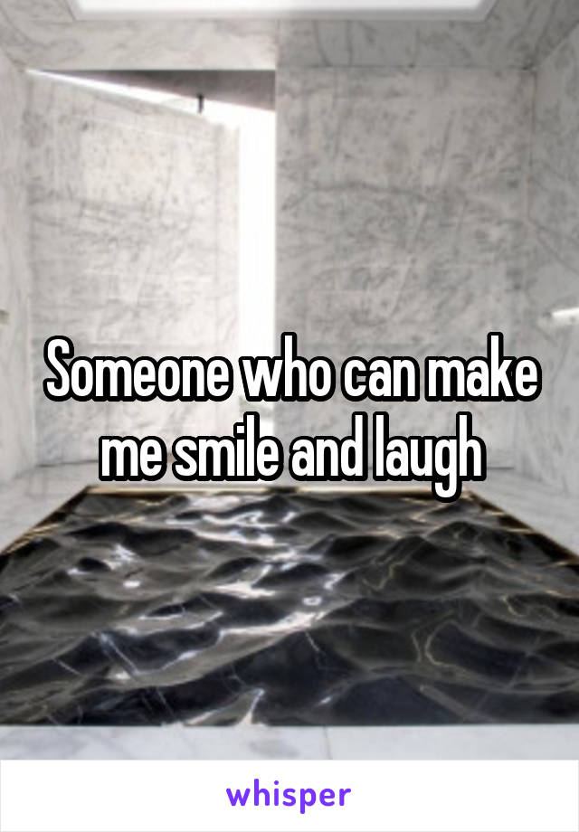 Someone who can make me smile and laugh