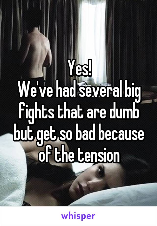 Yes!
We've had several big fights that are dumb but get so bad because of the tension