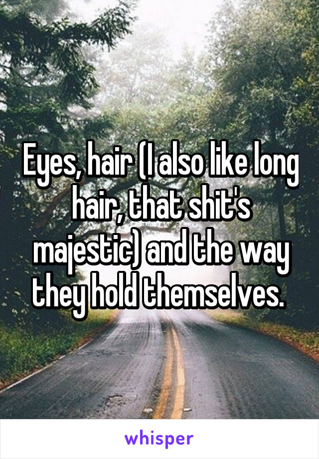 Eyes, hair (I also like long hair, that shit's majestic) and the way they hold themselves. 