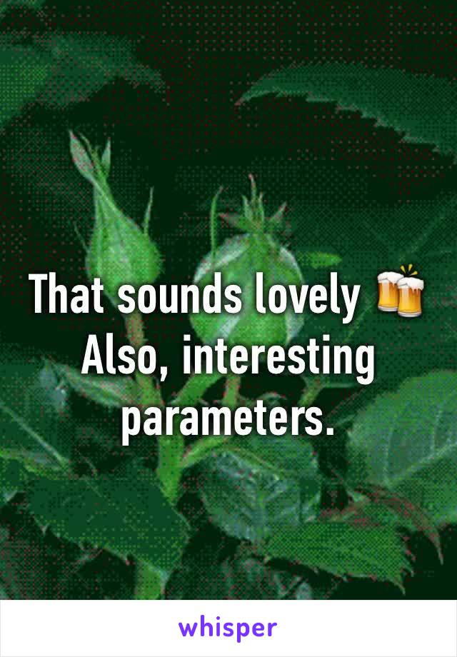 
That sounds lovely 🍻
Also, interesting parameters.