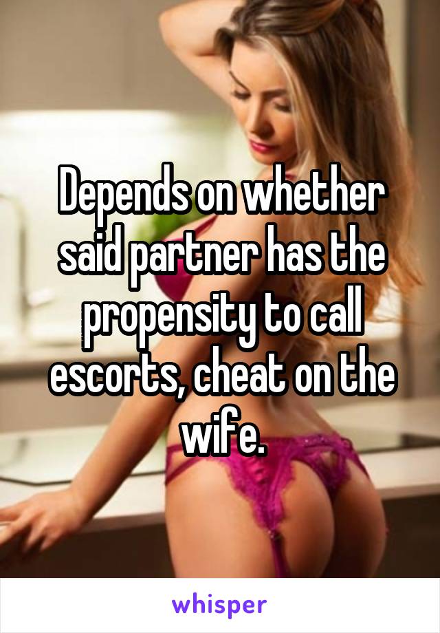 Depends on whether said partner has the propensity to call escorts, cheat on the wife.