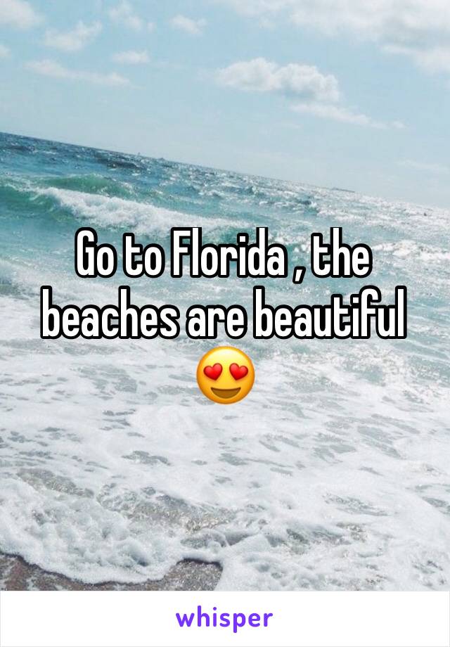 Go to Florida , the beaches are beautiful 😍