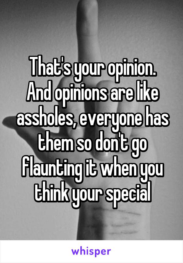 That's your opinion.
And opinions are like assholes, everyone has them so don't go flaunting it when you think your special