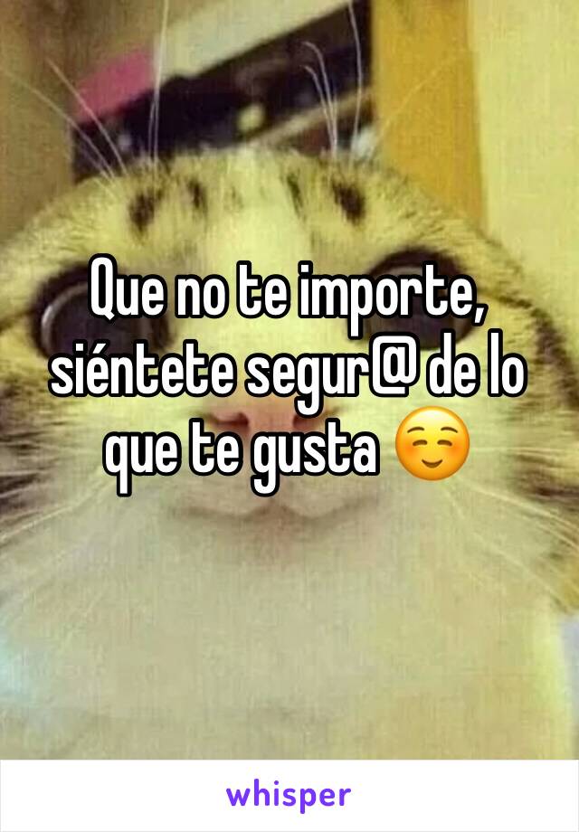 Que no te importe, siéntete segur@ de lo que te gusta ☺️