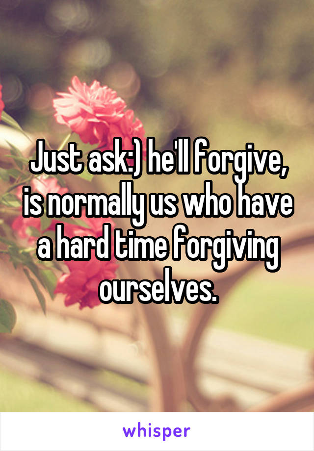 Just ask:) he'll forgive, is normally us who have a hard time forgiving ourselves.