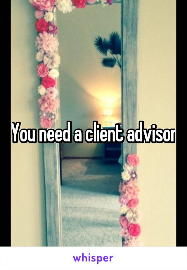 You need a client advisor