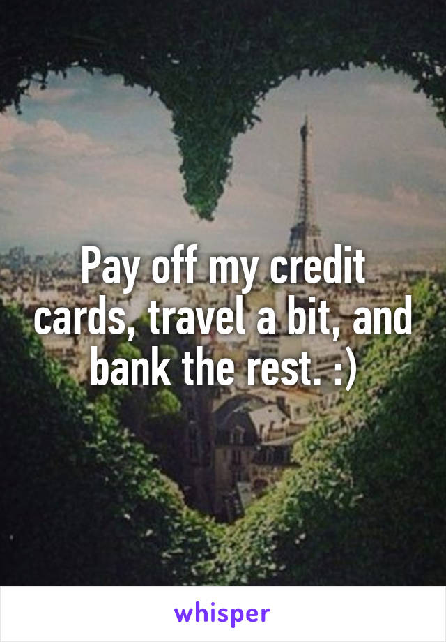 Pay off my credit cards, travel a bit, and bank the rest. :)