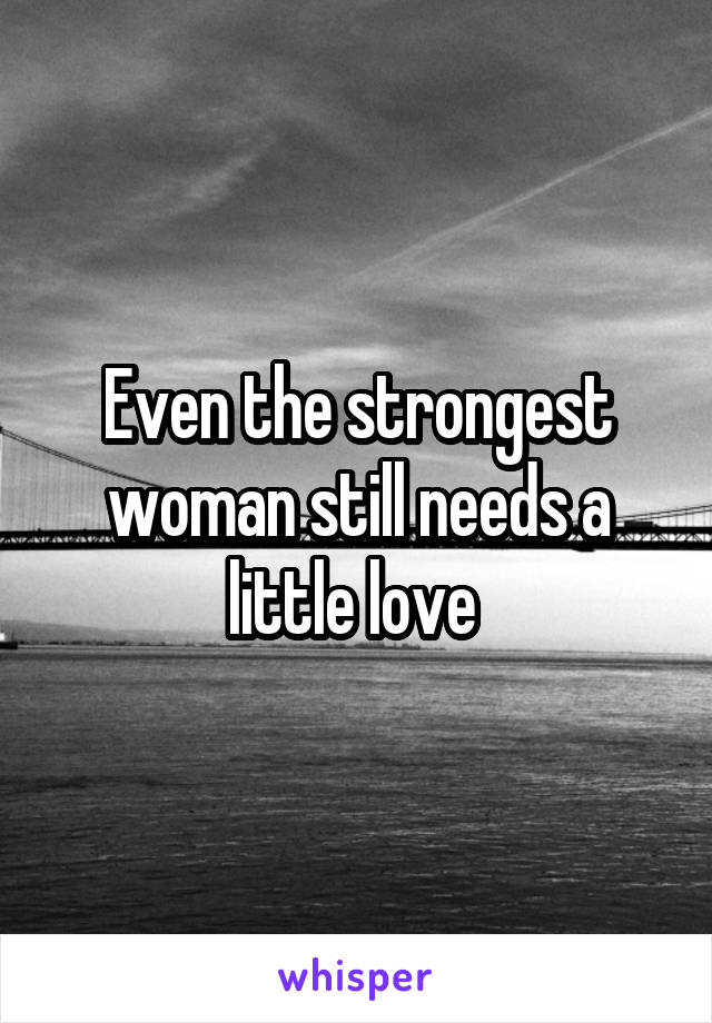Even the strongest woman still needs a little love 